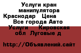 Услуги кран манипулятора Краснодар › Цена ­ 1 000 - Все города Авто » Услуги   . Кировская обл.,Луговые д.